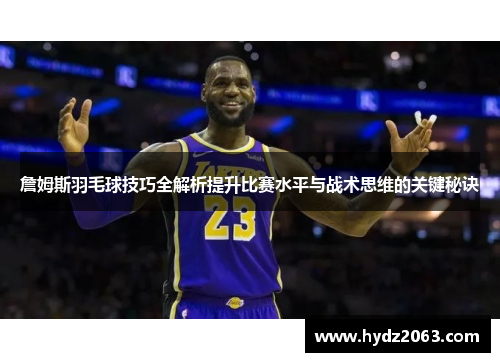 詹姆斯羽毛球技巧全解析提升比赛水平与战术思维的关键秘诀