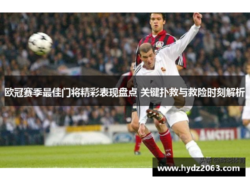 欧冠赛季最佳门将精彩表现盘点 关键扑救与救险时刻解析